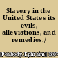 Slavery in the United States its evils, alleviations, and remedies./