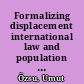 Formalizing displacement international law and population transfers /