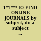 1*1***TO FIND ONLINE JOURNALS by subject, do a subject or word search by either broad or narrow topic area, then use the LIMIT (or MODIFY) option by LOCATION IN LIBRARY: "Internet Access" and SUBJECT "Periodicals".  This strategy can be used to limit other types of searches as well, and to find other online publications besides periodicals.