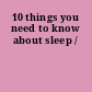 10 things you need to know about sleep /