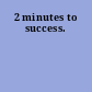 2 minutes to success.