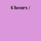 6 hours /