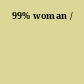 99% woman /