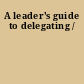 A leader's guide to delegating /