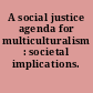 A social justice agenda for multiculturalism : societal implications.