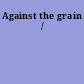 Against the grain /