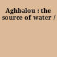 Aghbalou : the source of water /