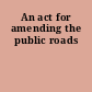 An act for amending the public roads