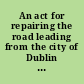 An act for repairing the road leading from the city of Dublin to Kilcullen-Bridge, in the county of Kildare