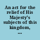 An act for the relief of His Majesty's subjects of this kingdom, professing the Popish religion