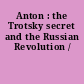 Anton : the Trotsky secret and the Russian Revolution /