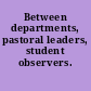 Between departments, pastoral leaders, student observers.