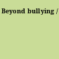 Beyond bullying /