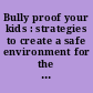 Bully proof your kids : strategies to create a safe environment for the classroom & community /