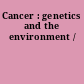 Cancer : genetics and the environment /