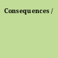 Consequences /