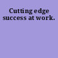 Cutting edge success at work.