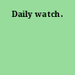 Daily watch.