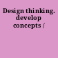 Design thinking. develop concepts /