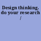 Design thinking. do your research /