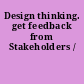 Design thinking. get feedback from Stakeholders /