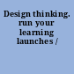 Design thinking. run your learning launches /