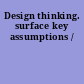 Design thinking. surface key assumptions /