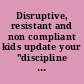 Disruptive, resistant and non compliant kids update your "discipline toolbox" with proven techniques for handling challenging behaviors in children & adolescents /