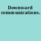 Downward communications.
