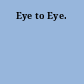 Eye to Eye.