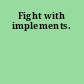 Fight with implements.