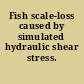 Fish scale-loss caused by simulated hydraulic shear stress.