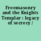 Freemasonry and the Knights Templar : legacy of secrecy /