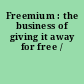 Freemium : the business of giving it away for free /