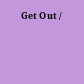 Get Out /