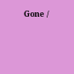 Gone /