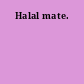 Halal mate.