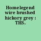 Homelegend wire brushed hickory grey : THS.