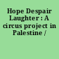 Hope Despair Laughter : A circus project in Palestine /