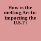 How is the melting Arctic impacting the U.S.? /