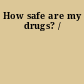 How safe are my drugs? /