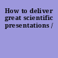 How to deliver great scientific presentations /