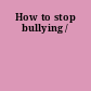 How to stop bullying /