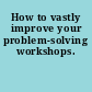 How to vastly improve your problem-solving workshops.