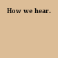 How we hear.