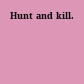 Hunt and kill.