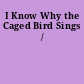 I Know Why the Caged Bird Sings /