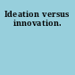 Ideation versus innovation.