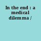 In the end : a medical dilemma /