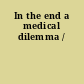 In the end a medical dilemma /